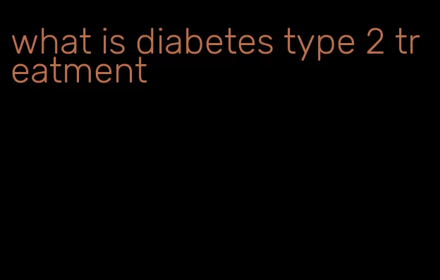 what is diabetes type 2 treatment