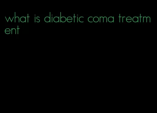 what is diabetic coma treatment