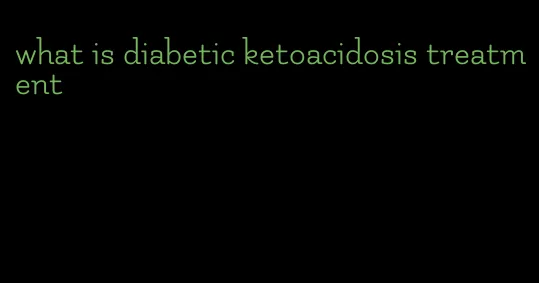 what is diabetic ketoacidosis treatment