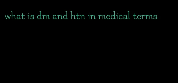 what is dm and htn in medical terms
