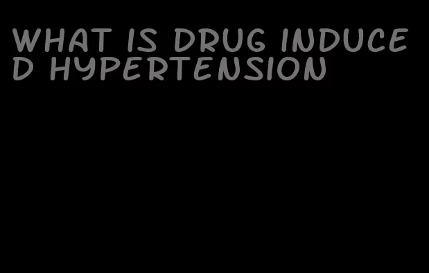 what is drug induced hypertension