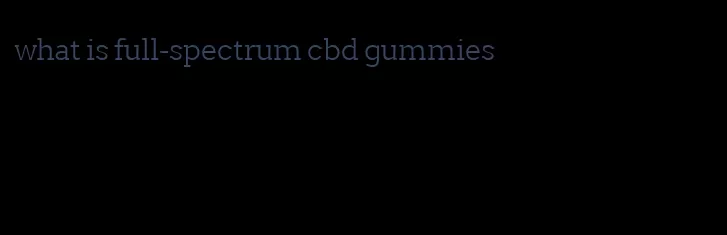 what is full-spectrum cbd gummies