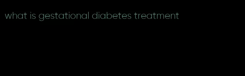what is gestational diabetes treatment