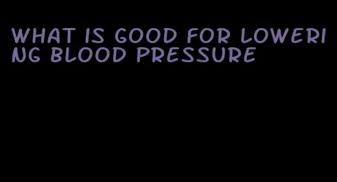 what is good for lowering blood pressure