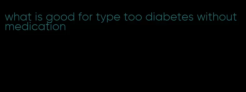 what is good for type too diabetes without medication