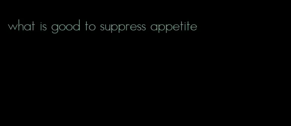 what is good to suppress appetite