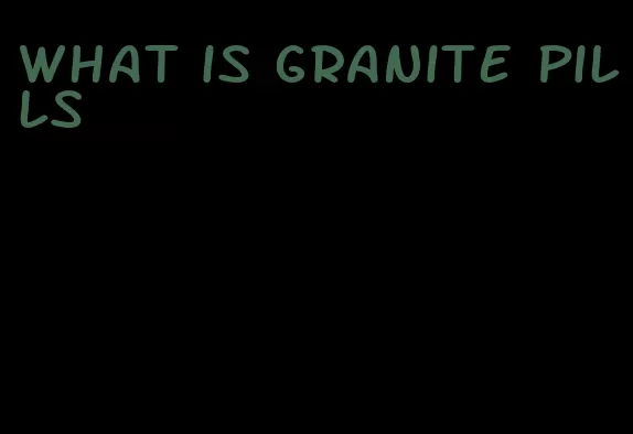 what is granite pills