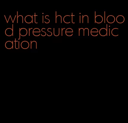 what is hct in blood pressure medication