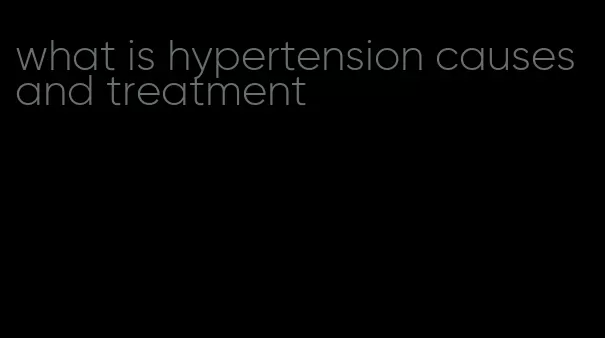 what is hypertension causes and treatment