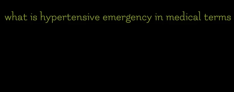what is hypertensive emergency in medical terms
