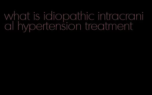 what is idiopathic intracranial hypertension treatment