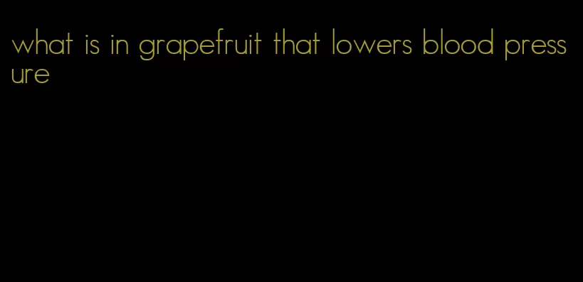 what is in grapefruit that lowers blood pressure