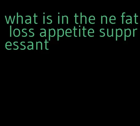 what is in the ne fat loss appetite suppressant