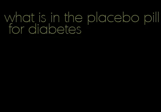 what is in the placebo pill for diabetes