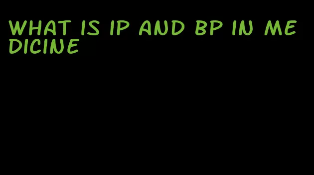 what is ip and bp in medicine