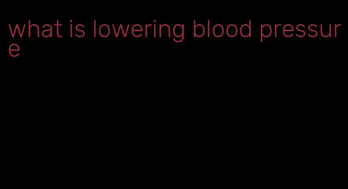 what is lowering blood pressure
