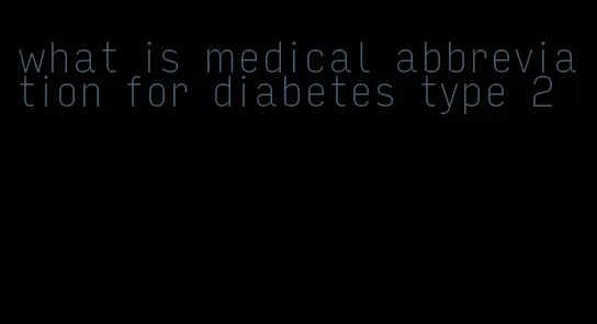 what is medical abbreviation for diabetes type 2