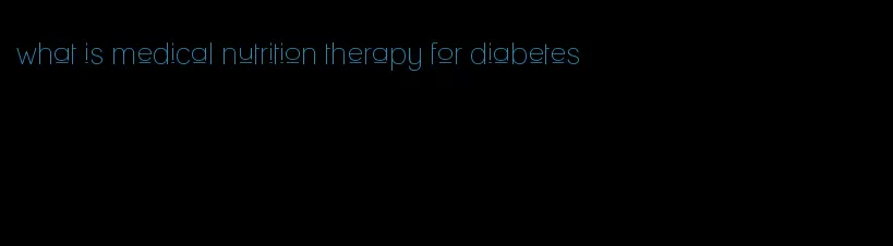 what is medical nutrition therapy for diabetes