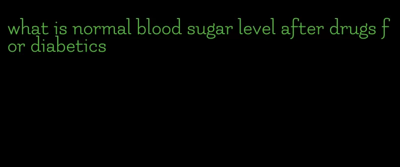 what is normal blood sugar level after drugs for diabetics
