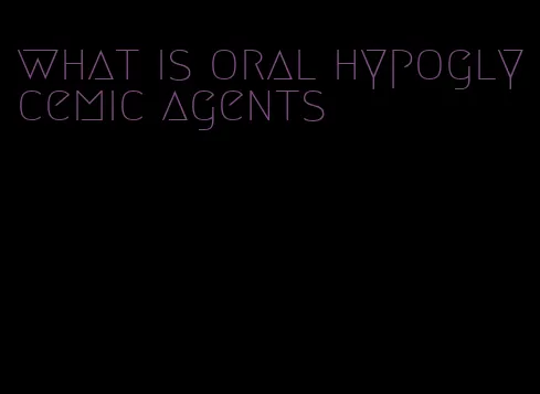 what is oral hypoglycemic agents