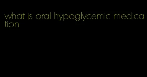 what is oral hypoglycemic medication