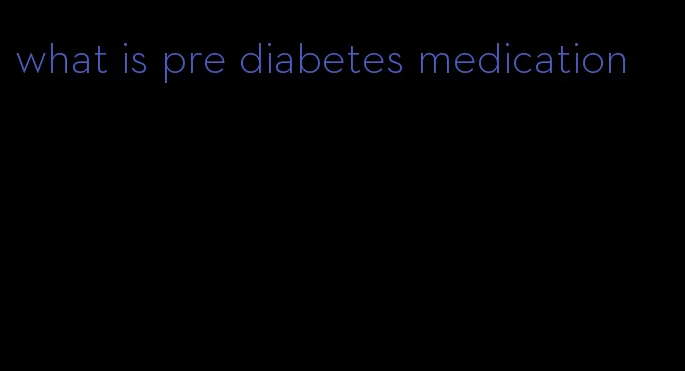 what is pre diabetes medication