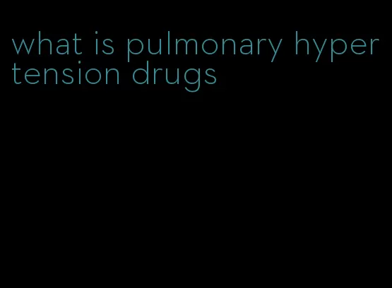 what is pulmonary hypertension drugs