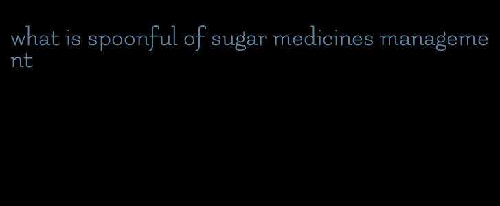 what is spoonful of sugar medicines management