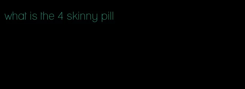 what is the 4 skinny pill