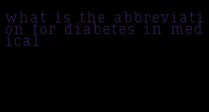 what is the abbreviation for diabetes in medical