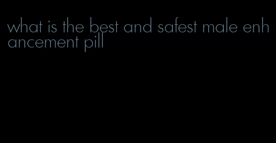what is the best and safest male enhancement pill