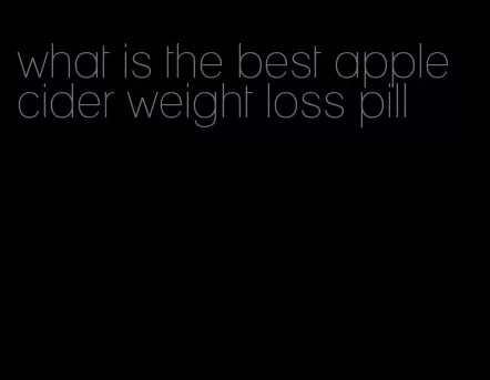 what is the best apple cider weight loss pill