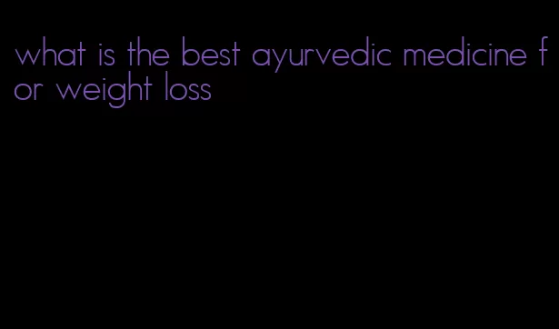 what is the best ayurvedic medicine for weight loss