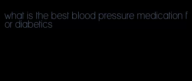 what is the best blood pressure medication for diabetics
