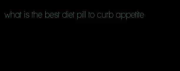 what is the best diet pill to curb appetite