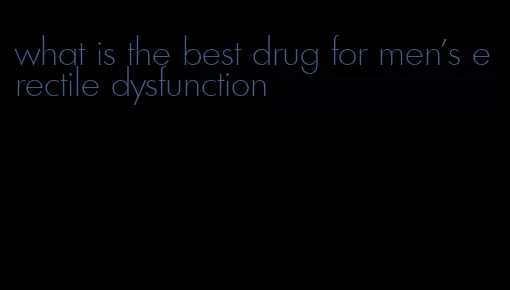what is the best drug for men's erectile dysfunction