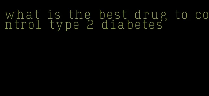 what is the best drug to control type 2 diabetes