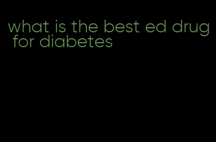 what is the best ed drug for diabetes
