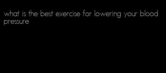 what is the best exercise for lowering your blood pressure