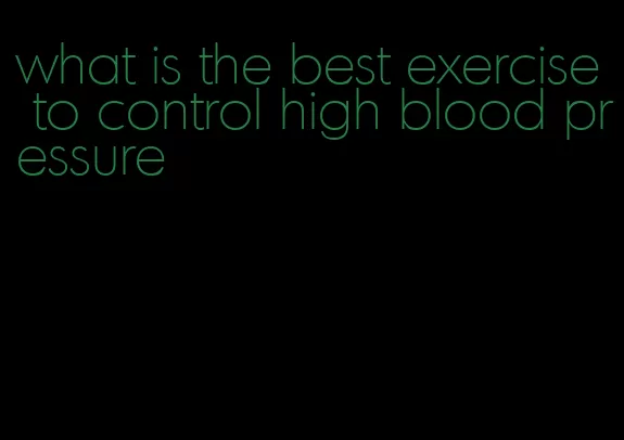 what is the best exercise to control high blood pressure