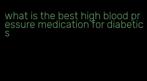 what is the best high blood pressure medication for diabetics