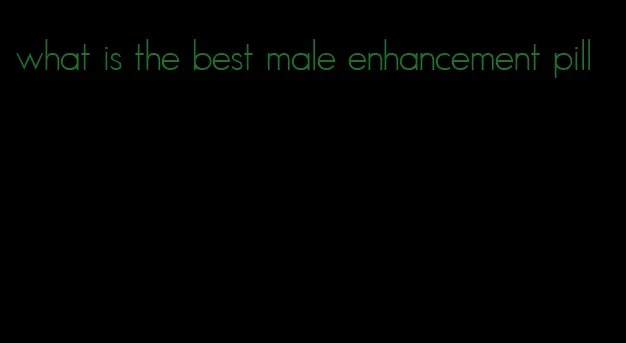 what is the best male enhancement pill