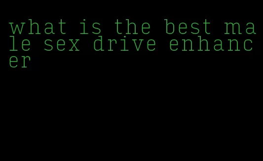 what is the best male sex drive enhancer
