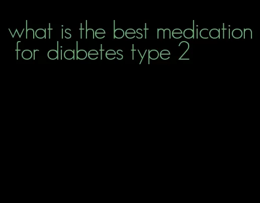 what is the best medication for diabetes type 2