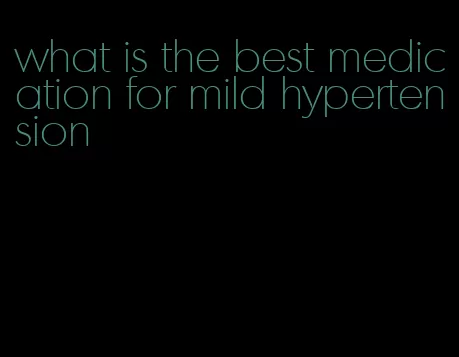 what is the best medication for mild hypertension