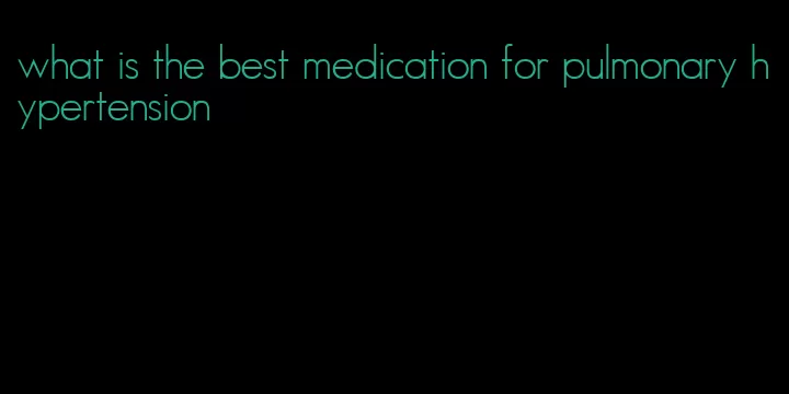 what is the best medication for pulmonary hypertension