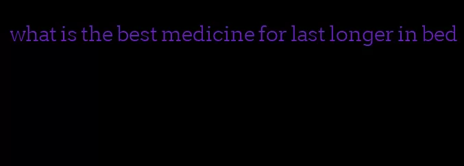 what is the best medicine for last longer in bed