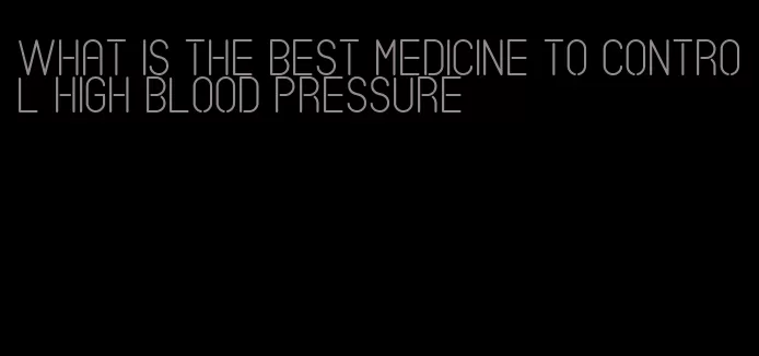 what is the best medicine to control high blood pressure