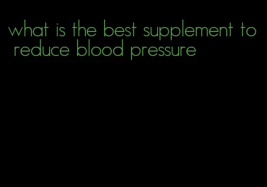 what is the best supplement to reduce blood pressure