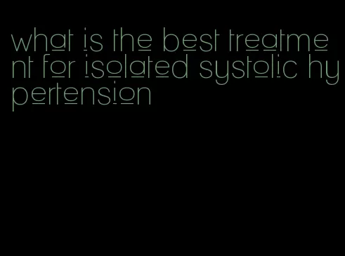 what is the best treatment for isolated systolic hypertension
